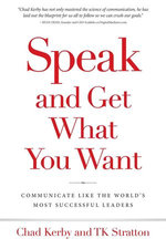 Speak and Get What You Want: Communicate Like The World's Most Successful Leaders