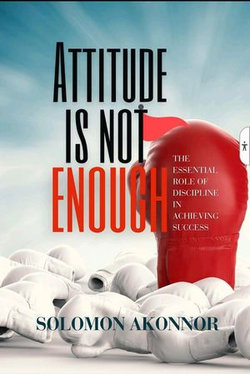 Attitude ls Not Enough: The Essential Role Of Discipline In Achieving Success