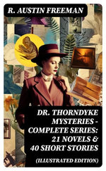 Dr. Thorndyke Mysteries – Complete Series: 21 Novels & 40 Short Stories (Illustrated Edition) Dr. Thorndyke Mysteries – Complete Series: 21 Novels & 40 Short Stories (Illustrated Edition)