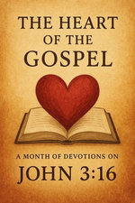 The Heart of the Gospel A Month of Devotions on John 3-16