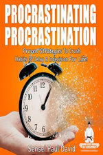 PROCRASTINATING PROCRASTINATION - Proven Strategies to Crush Habits of Delay & Indecision for Life