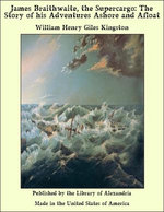 James Braithwaite, the Supercargo: The Story of his Adventures Ashore and Afloat