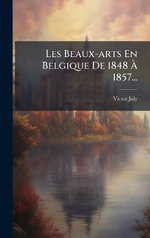 Les Beaux-arts En Belgique De 1848 A 1857...
