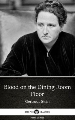 Blood on the Dining Room Floor by Gertrude Stein - Delphi Classics (Illustrated)