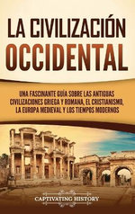 La Civilización Occidental: una Fascinante Guía Sobre Las Antiguas Civilizaciones Griega y Romana, el Cristianismo, la Europa Medieval y Los Tiempos Modernos