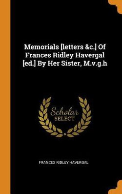 Memorials [letters &c.] of Frances Ridley Havergal [ed.] by Her Sister, M.V.G.H