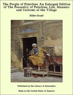 The People of Palestine: An Enlarged Edition of The Peasantry of Palestine, Life, Manners and Customs of the Village