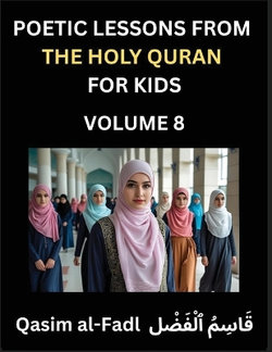 Poetic Lessons from the Holy Quran for Kids (Part 8)- The Whispers of the Divine Rhyme, A Collection of Quranic Verses in Verse, Religion, Morality, Poetry, Philosophy and Spiritualism and Poetic Reflections from the Islam