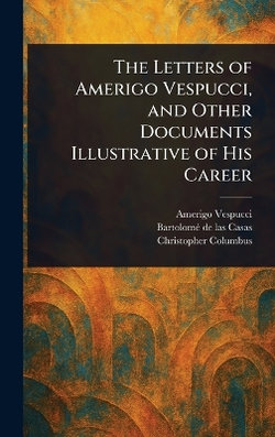 The Letters of Amerigo Vespucci, and Other Documents Illustrative of His Career
