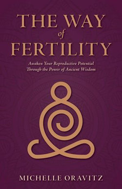 The Way of Fertility: Awaken Your Reproductive Potential through the Transformative Power of Ancient Wisdom