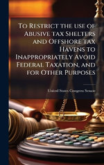 To Restrict the use of Abusive tax Shelters and Offshore tax Havens to Inappropriately Avoid Federal Taxation, and for Other Purposes
