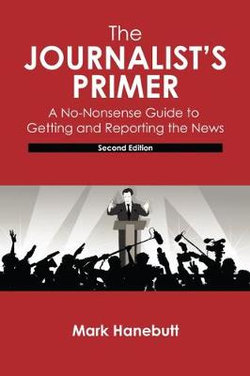 The Journalist's Primer: a No-Nonsense Guide to Getting and Reporting the News