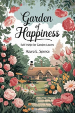 Garden of Happiness: Self-Help for Garden Lovers Garden of Happiness: Self-Help for Garden Lovers