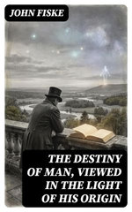 The Destiny of Man, Viewed in the Light of His Origin