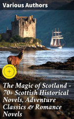 The Magic of Scotland - 70+ Scottish Historical Novels, Adventure Classics & Romance Novels