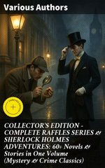 COLLECTOR'S EDITION – COMPLETE RAFFLES SERIES & SHERLOCK HOLMES ADVENTURES: 60+ Novels & Stories in One Volume (Mystery & Crime Classics)