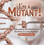 I'm a Mutant! Understanding DNA Mutations and the Effects on Living Organisms | Grade 6-8 Life Science