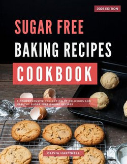 Sugar Free Baking Recipes Cookbook: A Comprehensive Collection of Delicious and Healthy Sugar Free Baking Recipes