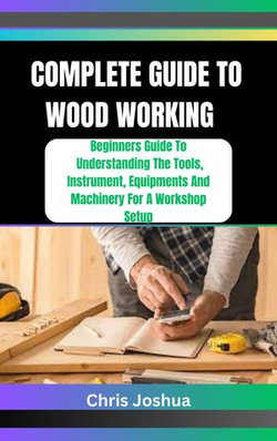 COMPLETE GUIDE TO WOOD WORKING COMPLETE GUIDE TO WOOD WORKING
