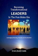 Becoming Transformational Leaders In The Post-Biden Era: Leveraging Visioning, Veracity and Vocalization Becoming Transformational Leaders In The Post-Biden Era: Leveraging Visioning, Veracity and Vocalization