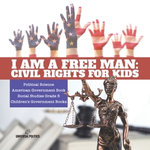 I am a Free Man : Civil Rights for Kids | Political Science | American Government Book | Social Studies Grade 5 | Children's Government Books I am a Free Man : Civil Rights for Kids | Political Science | American Government Book | Social Studies Grade 5 | Children's Government Books