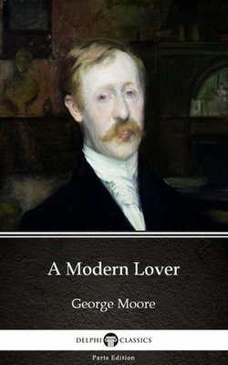 A Modern Lover by George Moore - Delphi Classics (Illustrated)