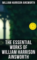 The Essential Works of William Harrison Ainsworth