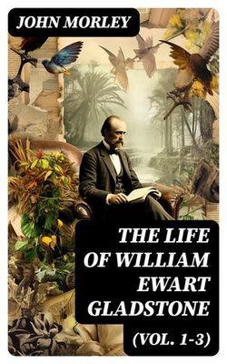 The Life of William Ewart Gladstone (Vol. 1-3) The Life of William Ewart Gladstone (Vol. 1-3)