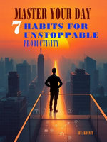 Master Your Day: 7 Habits for Unstoppable Productivity