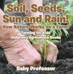 Soil, Seeds, Sun and Rain! How Nature Works on a Farm! Farming for Kids - Children's Agriculture Books