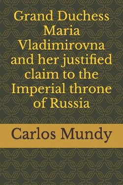 Grand Duchess Maria Vladimirovna and Her Justified Claim to the Imperial Throne of Russia