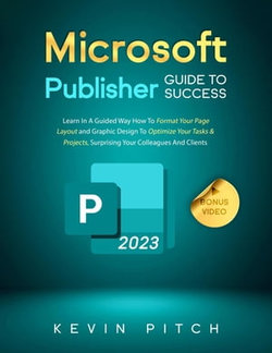 Microsoft Publisher Guide to Success: Learn In A Guided Way How To Format your Page Layout and Graphic Design To Optimize Your Tasks & Projects, Surprising Your Colleagues And Clients