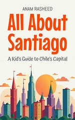 All About Santiago: A Kid's Guide to Chile's Capital