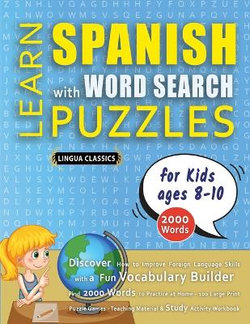 LEARN SPANISH WITH WORD SEARCH PUZZLES FOR KIDS 8 - 10 - Discover How to Improve Foreign Language Skills with a Fun Vocabulary Builder. Find 2000 Words to Practice at Home - 100 Large Print Puzzle Games - Teaching Material, Study Activity Workbook LEARN SPANISH WITH WORD SEARCH PUZZLES FOR KIDS 8 - 10 - Discover How to Improve Foreign Language Skills with a Fun Vocabulary Builder. Find 2000 Words to Practice at Home - 100 Large Print Puzzle Games - Teaching Material, Study Activity Workbook
