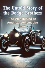 The Untold Story of the Dodge Brothers The Untold Story of the Dodge Brothers