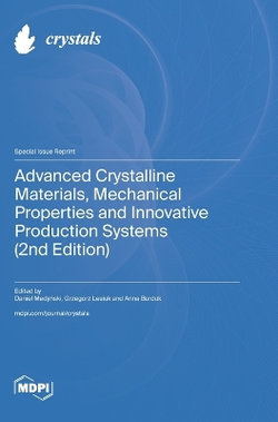 Advanced Crystalline Materials, Mechanical Properties and Innovative Production Systems (2nd Edition) Advanced Crystalline Materials, Mechanical Properties and Innovative Production Systems (2nd Edition)