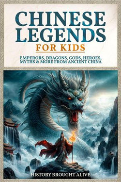 Chinese Legends For Kids: Emperors, Dragons, Gods, Heroes, Myths & More From Ancient China