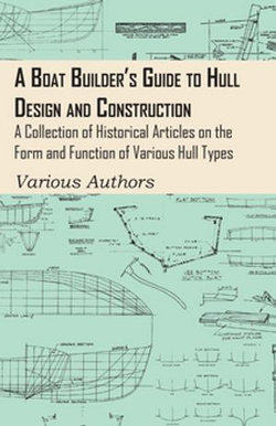 A Boat Builder's Guide to Hull Design and Construction - A Collection of Historical Articles on the Form and Function of Various Hull Types A Boat Builder's Guide to Hull Design and Construction - A Collection of Historical Articles on the Form and Function of Various Hull Types