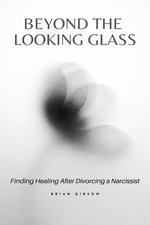 Beyond the Looking Glass Finding Healing After Divorcing a Narcissist Beyond the Looking Glass Finding Healing After Divorcing a Narcissist