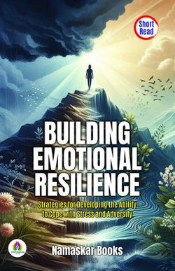 Building Emotional Resilience: Strategies for Developing the Ability to Cope with Stress and Adversity