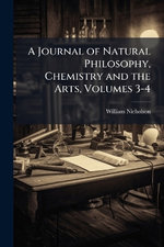 A Journal of Natural Philosophy, Chemistry and the Arts, Volumes 3-4