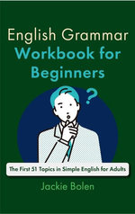 English Grammar Workbook for Beginners: The First 51 Topics in Simple English for Adults