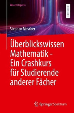 UEberblickswissen Mathematik - Ein Crashkurs fuer Studierende anderer Faecher