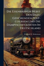 Die Eisenbahnen Nebst Den Dazu Gehoerenden Post-coursen Und Die Dampfschiffahrten In Deutschland