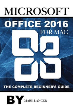 Microsoft Office 2016 for Mac: The Complete Beginner’s Guide