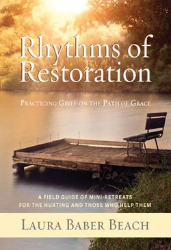 Rhythms of Restoration: Practicing Grief on the Path of Grace; A Field Guide of Mini-Retreats for the Hurting and Those Who Help Them