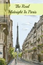 The Real Midnight In Paris: A History of the Expatriate Writers in Paris That Made Up the Lost Generation
