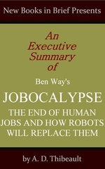 An Executive Summary of Ben Way's 'Jobocalypse: The End of Human Jobs and How Robots Will Replace Them'