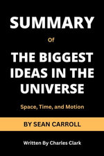 SUMMARY of THE BIGGEST IDEAS IN THE UNIVERSE by Sean Carroll