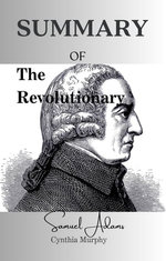 SUMMARY OF THE REVOLUTIONARY: Samuel Adams STACY SCHIFF